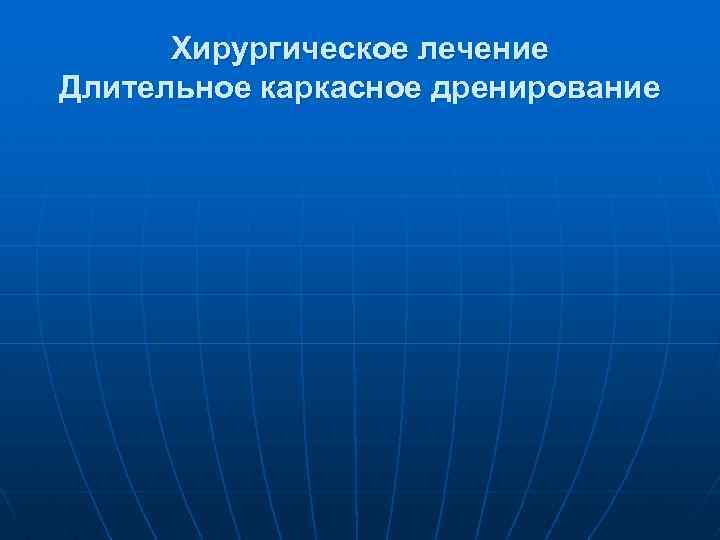 Хирургическое лечение Длительное каркасное дренирование 