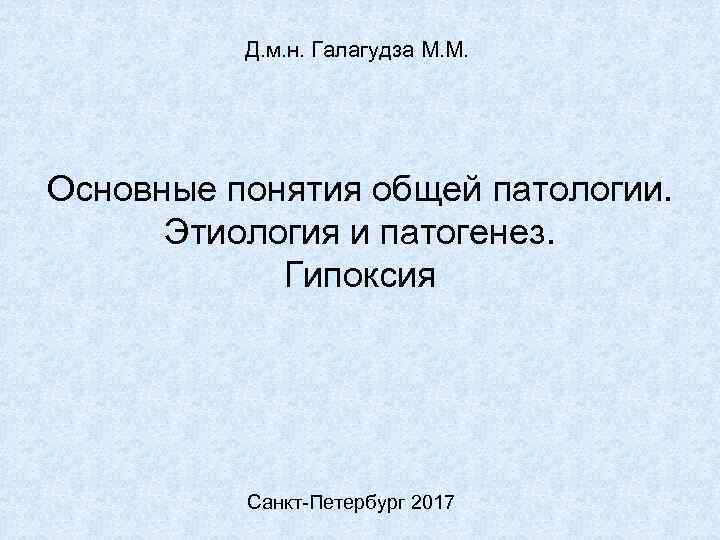 Д. м. н. Галагудза М. М. Основные понятия общей патологии. Этиология и патогенез. Гипоксия