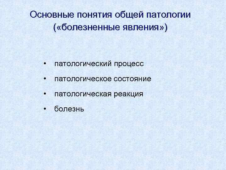 Основные понятия общей патологии ( «болезненные явления» ) • патологический процесс • патологическое состояние