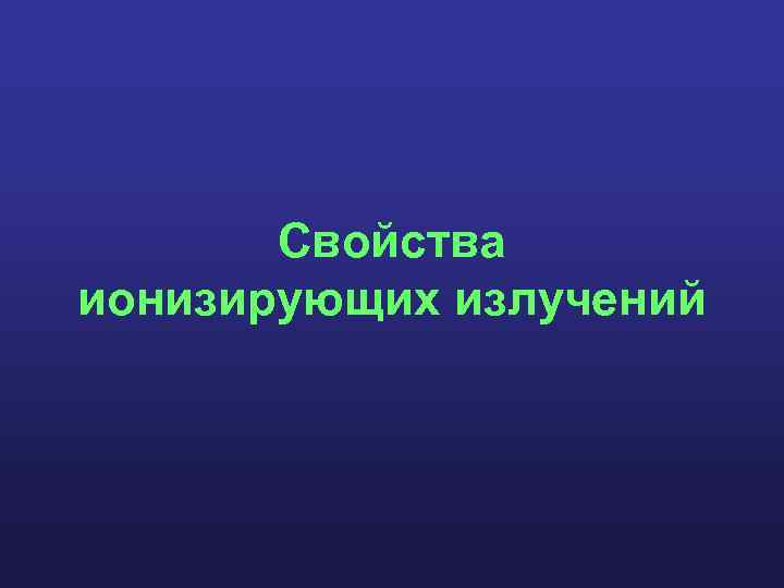 Свойства ионизирующих излучений 