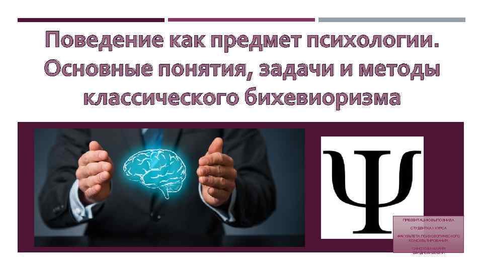 Поведение как предмет психологии. Основные понятия, задачи и методы классического бихевиоризма ПРЕЗЕНТАЦИЮ ВЫПОЛНИЛА СТУДЕНТКА