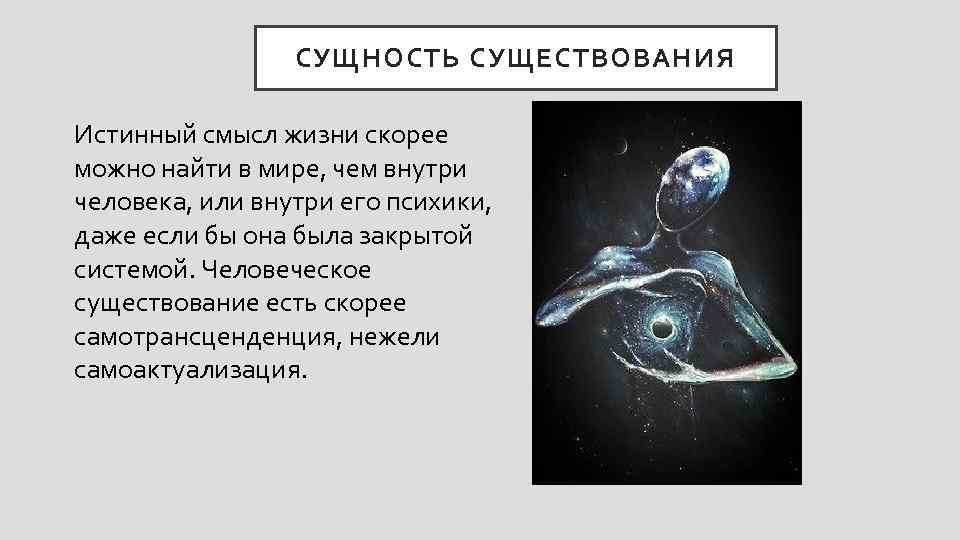 СУЩНОСТЬ СУЩЕСТВОВАНИЯ Истинный смысл жизни скорее можно найти в мире, чем внутри человека, или