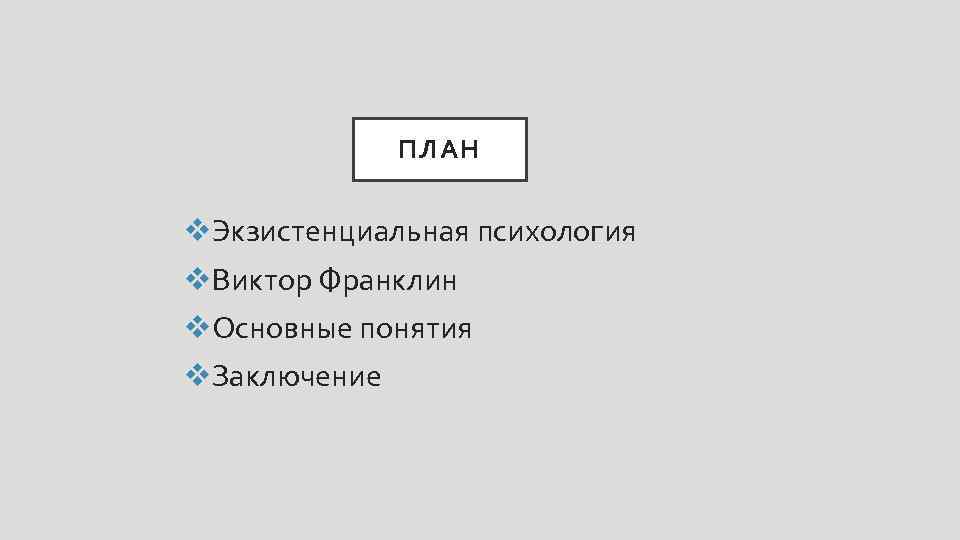 ПЛАН v. Экзистенциальная психология v. Виктор Франклин v. Основные понятия v. Заключение 