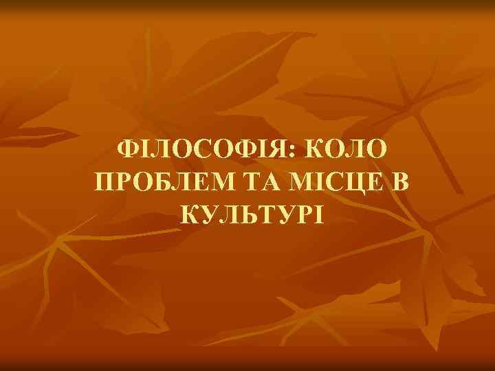 ФІЛОСОФІЯ: КОЛО ПРОБЛЕМ ТА МІСЦЕ В КУЛЬТУРІ 
