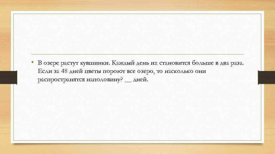  • В озере растут кувшинки. Каждый день их становится больше в два раза.