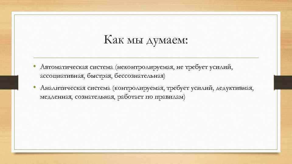 Как мы думаем: • Автоматическая система (неконтролируемая, не требует усилий, ассоциативная, быстрая, бессознательная) •