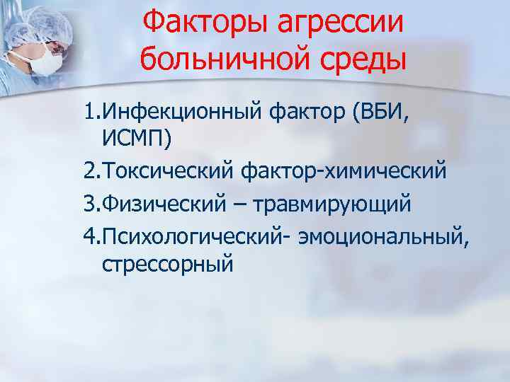 Факторы агрессии больничной среды 1. Инфекционный фактор (ВБИ, ИСМП) 2. Токсический фактор-химический 3. Физический