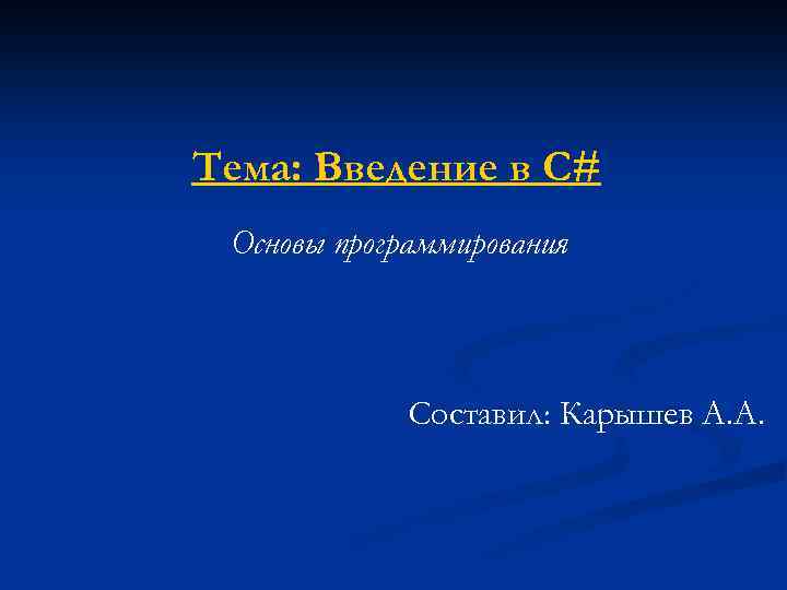 Тема: Введение в С# Основы программирования Составил: Карышев А. А. 