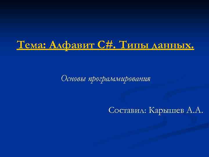 Тема: Алфавит С#. Типы данных. Основы программирования Составил: Карышев А. А. 