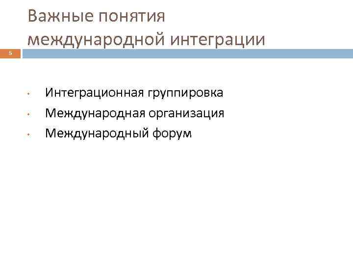 5 Важные понятия международной интеграции • • • Интеграционная группировка Международная организация Международный форум
