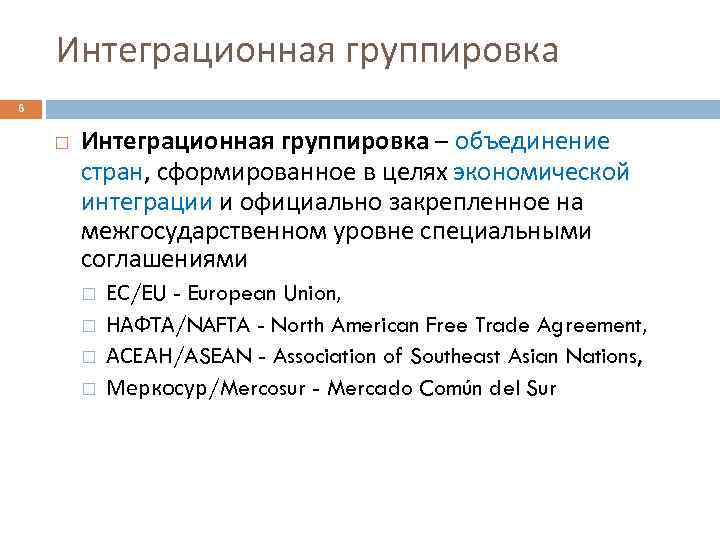 Интеграционная группировка 6 Интеграционная группировка – объединение стран, сформированное в целях экономической интеграции и
