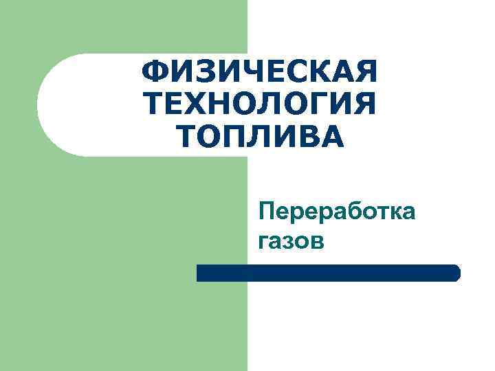 ФИЗИЧЕСКАЯ ТЕХНОЛОГИЯ ТОПЛИВА Переработка газов 