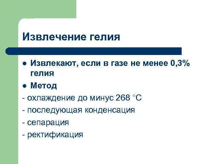 Извлечение гелия Извлекают, если в газе не менее 0, 3% гелия l Метод -