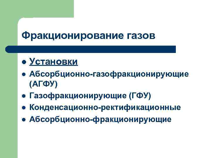 Фракционирование газов l Установки l Абсорбционно-газофракционирующие (АГФУ) Газофракционирующие (ГФУ) Конденсационно-ректификационные Абсорбционно-фракционирующие l l l