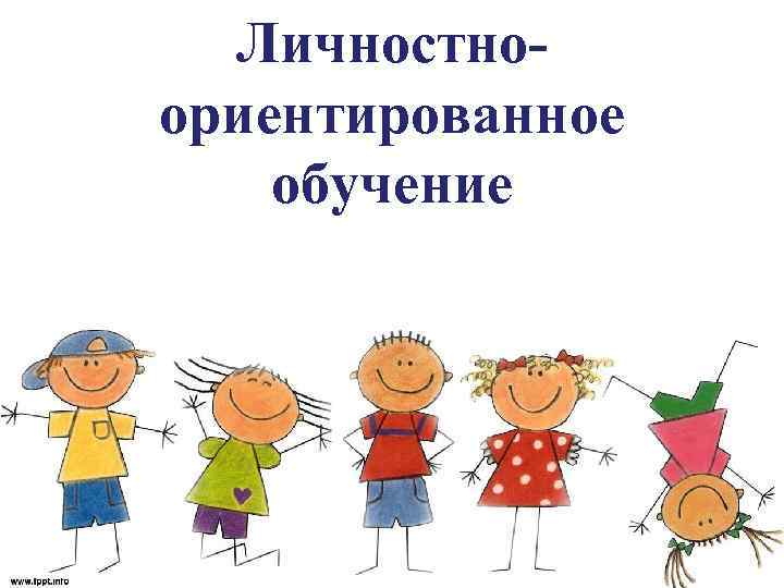 Личностноориентированное обучение 