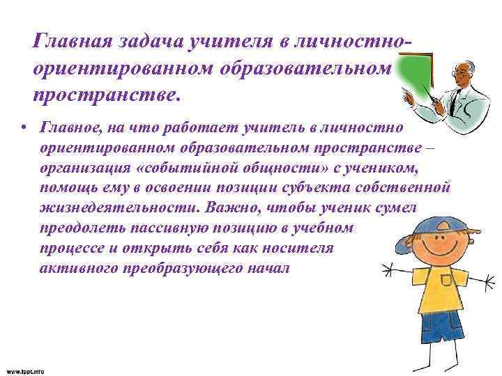 Главная задача учителя в личностноориентированном образовательном пространстве. • Главное, на что работает учитель в