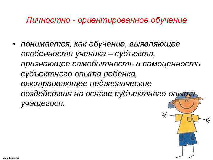 Личностно - ориентированное обучение • понимается, как обучение, выявляющее особенности ученика – субъекта, признающее