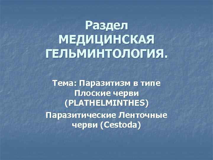 Раздел МЕДИЦИНСКАЯ ГЕЛЬМИНТОЛОГИЯ. Тема: Паразитизм в типе Плоские черви (PLATHELMINTHES) Паразитические Ленточные черви (Cestoda)