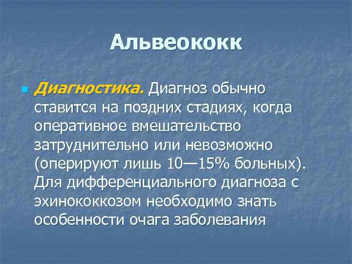 Альвеококк n Диагностика. Диагноз обычно ставится на поздних стадиях, когда оперативное вмешательство затруднительно или