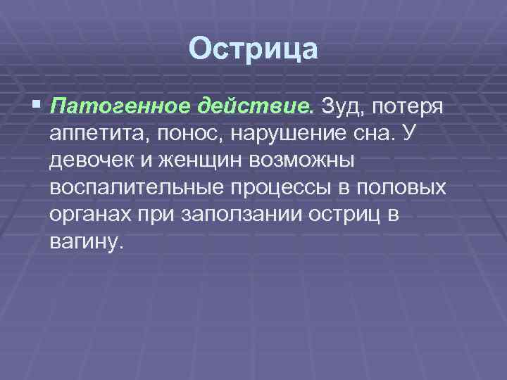 Острица § Патогенное действие. Зуд, потеря аппетита, понос, нарушение сна. У девочек и женщин