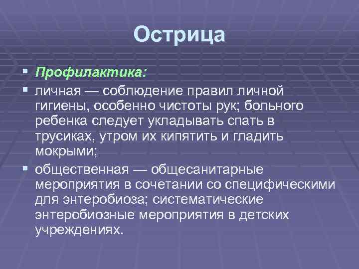 Острица § Профилактика: § личная — соблюдение правил личной гигиены, особенно чистоты рук; больного