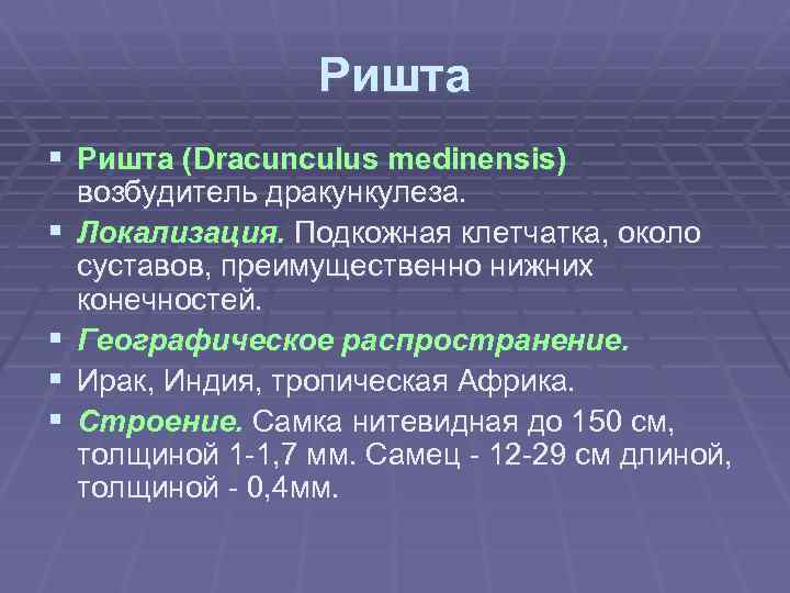 Ришта § Ришта (Dracunculus medinensis) § § возбудитель дракункулеза. Локализация. Подкожная клетчатка, около суставов,