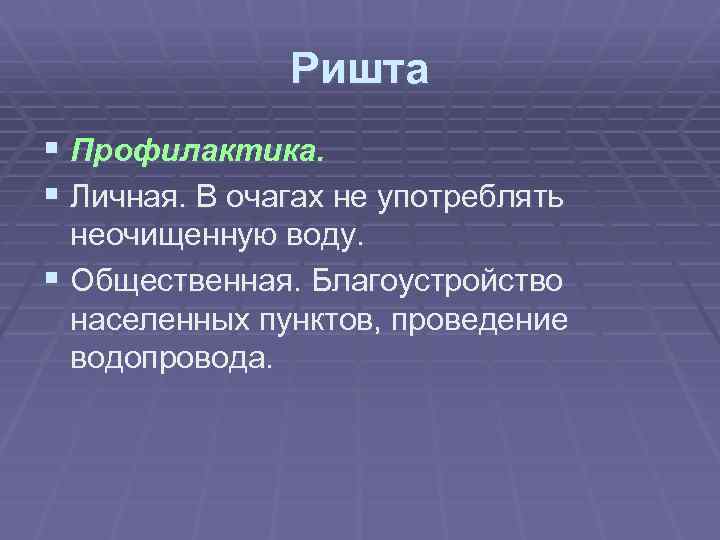 Ришта § Профилактика. § Личная. В очагах не употреблять неочищенную воду. § Общественная. Благоустройство