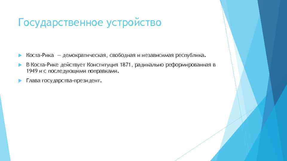 Государственное устройство Коста-Рика — демократическая, свободная и независимая республика. В Коста-Рике действует Конституция 1871,