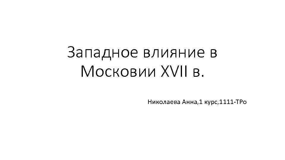 Западное влияние в Московии XVII в. Николаева Анна, 1 курс, 1111 -ТРо 