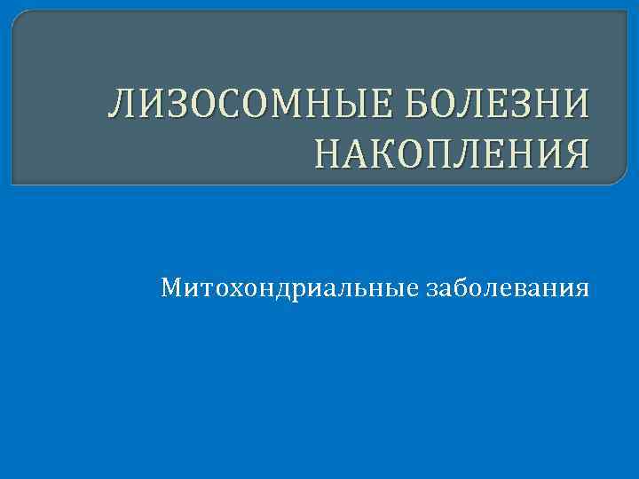 ЛИЗОСОМНЫЕ БОЛЕЗНИ НАКОПЛЕНИЯ Митохондриальные заболевания 