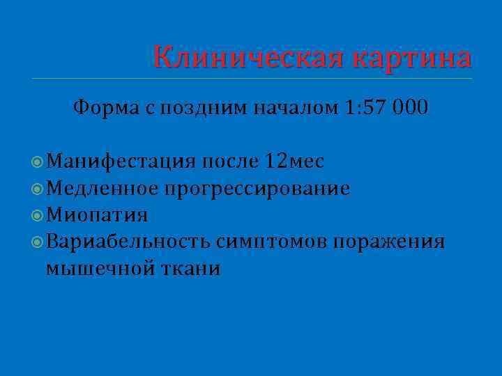 Клиническая картина Форма с поздним началом 1: 57 000 Манифестация после 12 мес Медленное