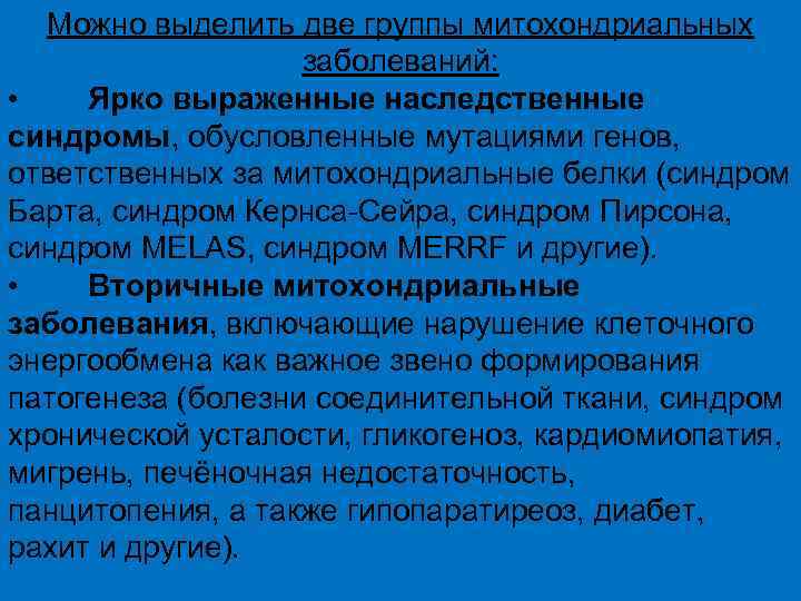 Можно выделить две группы митохондриальных заболеваний: • Ярко выраженные наследственные синдромы, обусловленные мутациями генов,