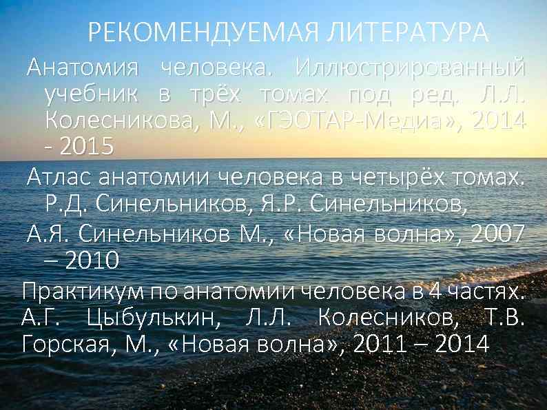 РЕКОМЕНДУЕМАЯ ЛИТЕРАТУРА Анатомия человека. Иллюстрированный учебник в трёх томах под ред. Л. Л. Колесникова,
