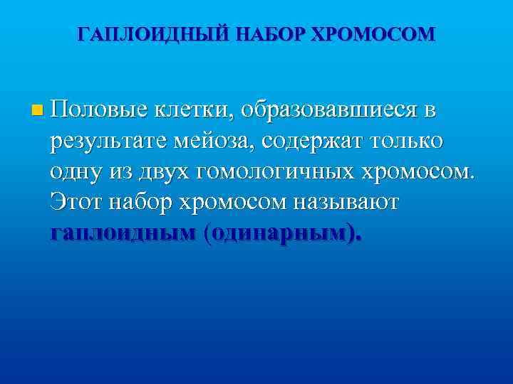 ГАПЛОИДНЫЙ НАБОР ХРОМОСОМ n Половые клетки, образовавшиеся в результате мейоза, содержат только одну из