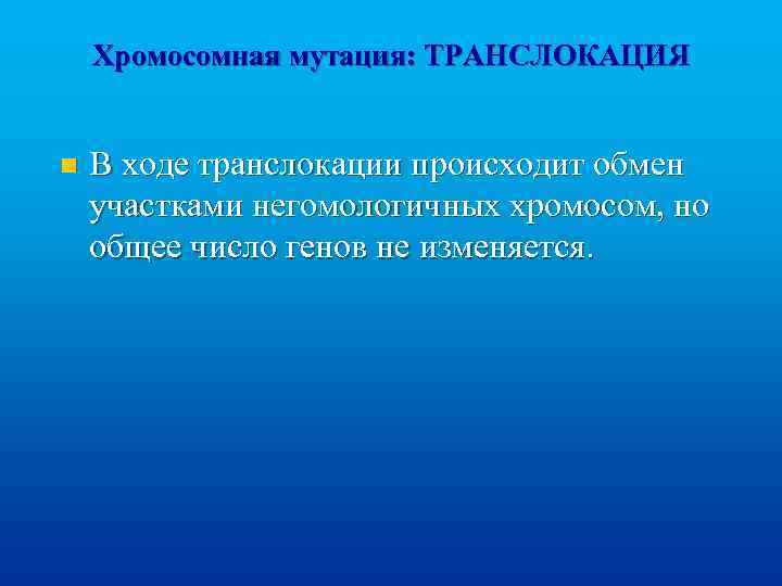 Хромосомная мутация: ТРАНСЛОКАЦИЯ n В ходе транслокации происходит обмен участками негомологичных хромосом, но общее