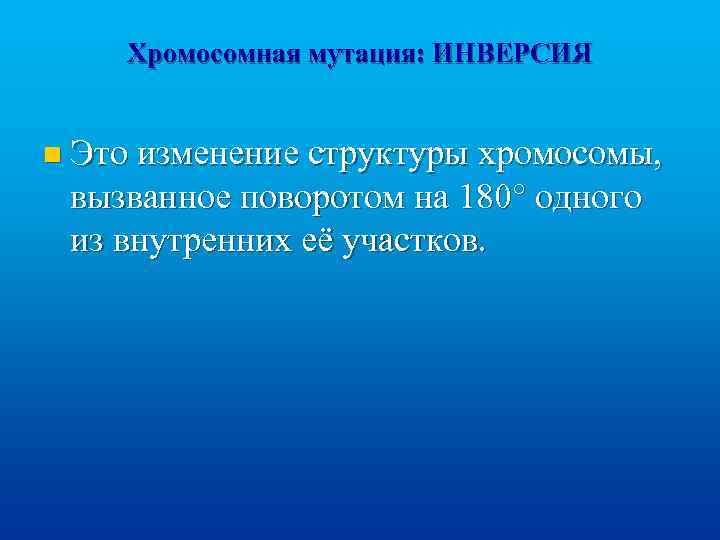 Хромосомная мутация: ИНВЕРСИЯ n Это изменение структуры хромосомы, вызванное поворотом на 180° одного из