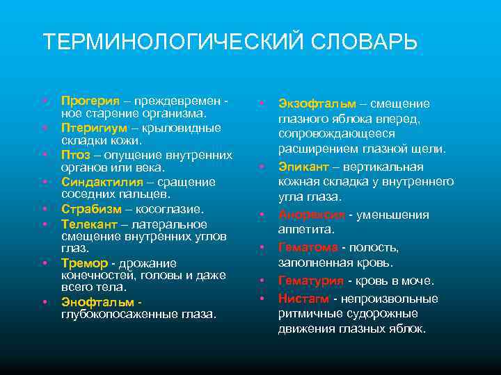 ТЕРМИНОЛОГИЧЕСКИЙ СЛОВАРЬ • • Прогерия – преждевремен ное старение организма. Птеригиум – крыловидные складки