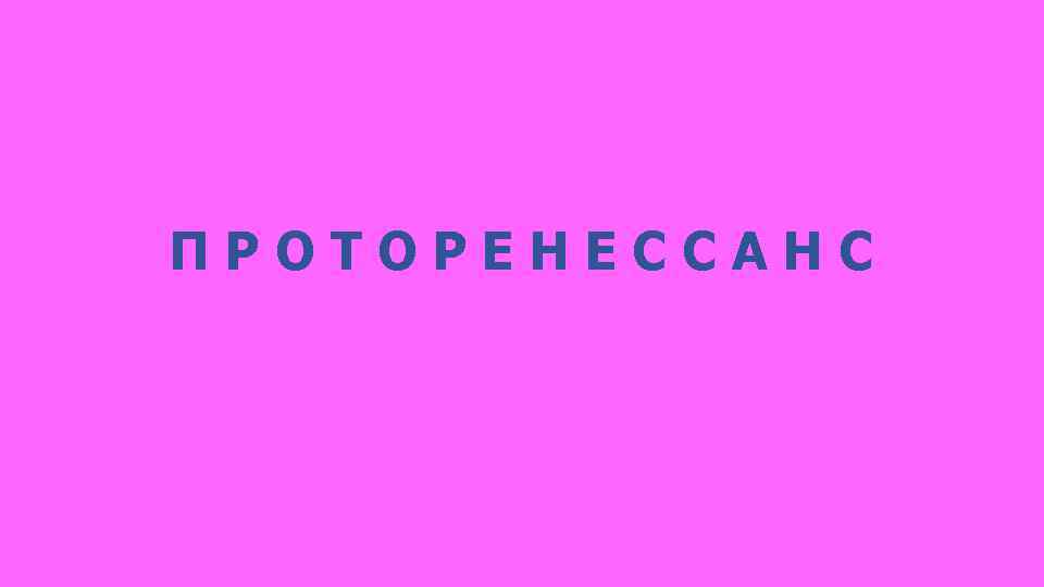 ПРОТОРЕНЕССАНС 