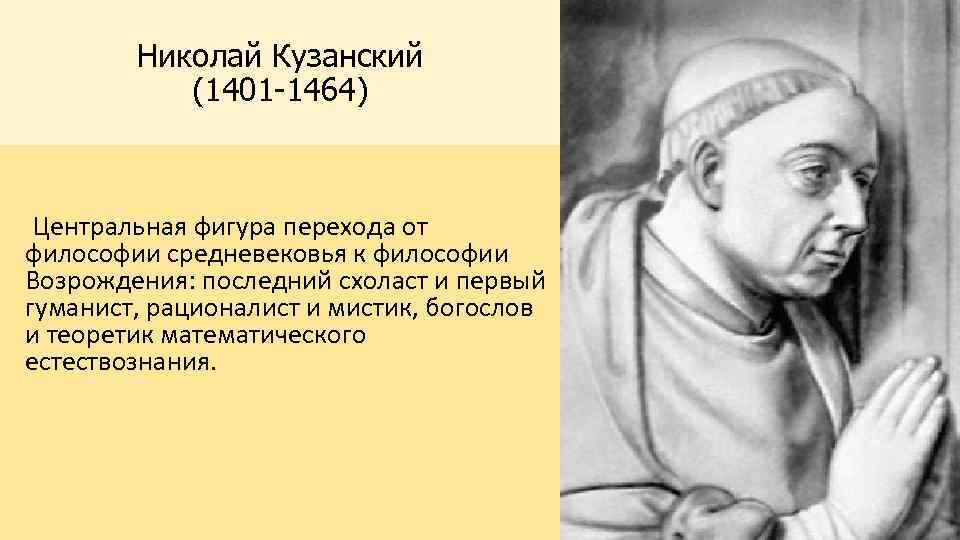 Николай Кузанский (1401 -1464) Центральная фигура перехода от философии средневековья к философии Возрождения: последний