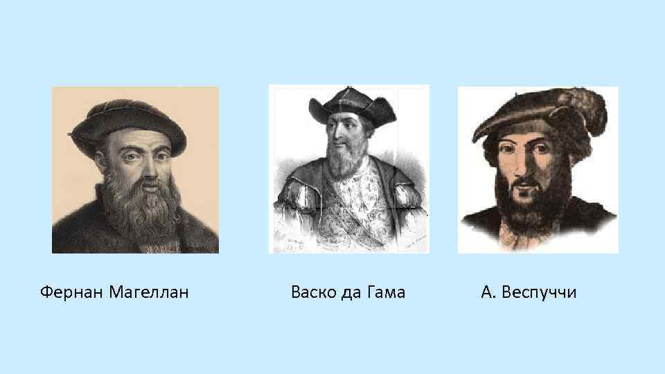  Фернан Магеллан Васко да Гама А. Веспуччи 