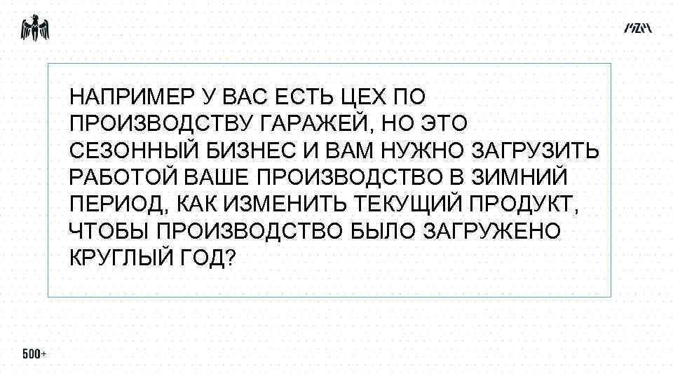 НАПРИМЕР У ВАС ЕСТЬ ЦЕХ ПО ПРОИЗВОДСТВУ ГАРАЖЕЙ, НО ЭТО СЕЗОННЫЙ БИЗНЕС И ВАМ