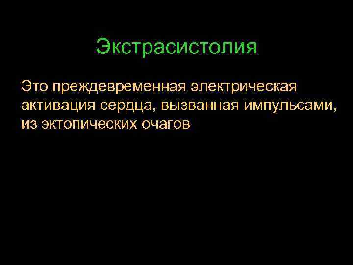 Экстрасистолия Это преждевременная электрическая активация сердца, вызванная импульсами, из эктопических очагов 