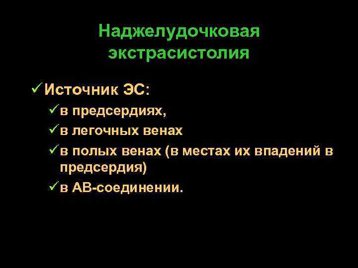 Наджелудочковая экстрасистолия ü Источник ЭС: üв предсердиях, üв легочных венах üв полых венах (в