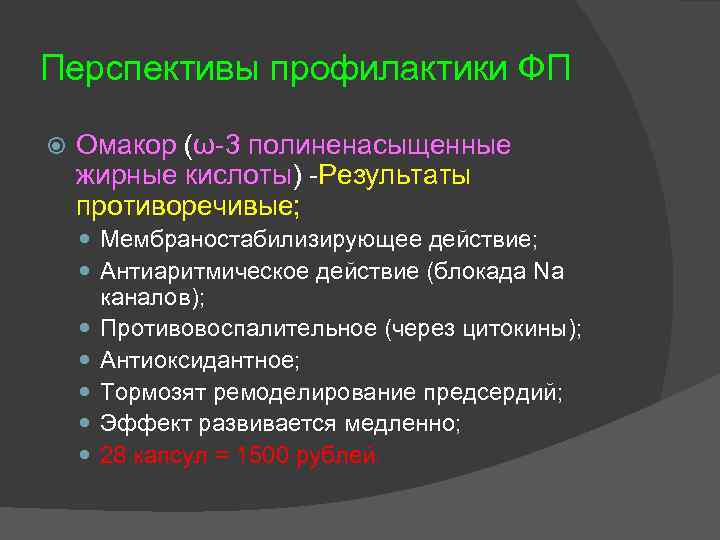 Перспективы профилактики ФП Омакор (ω-3 полиненасыщенные жирные кислоты) -Результаты противоречивые; Мембраностабилизирующее действие; Антиаритмическое действие