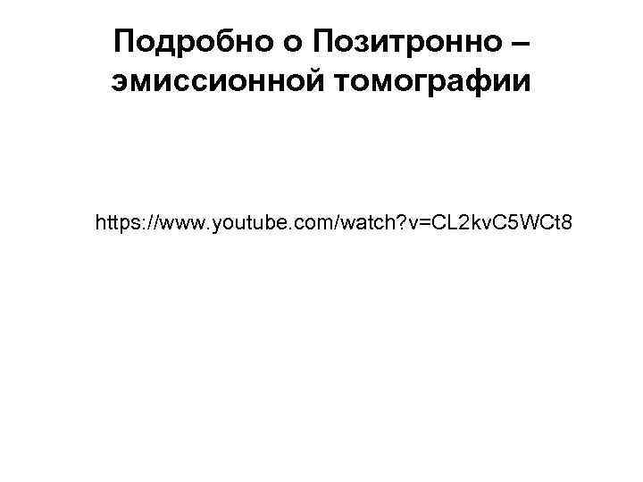 Подробно о Позитронно – эмиссионной томографии https: //www. youtube. com/watch? v=CL 2 kv. C