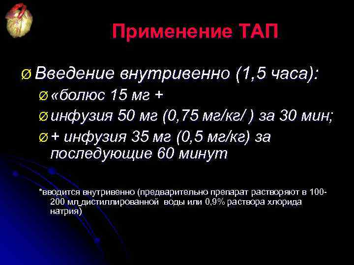 Применение ТАП Ø Введение внутривенно (1, 5 часа): Ø «болюс 15 мг + Ø