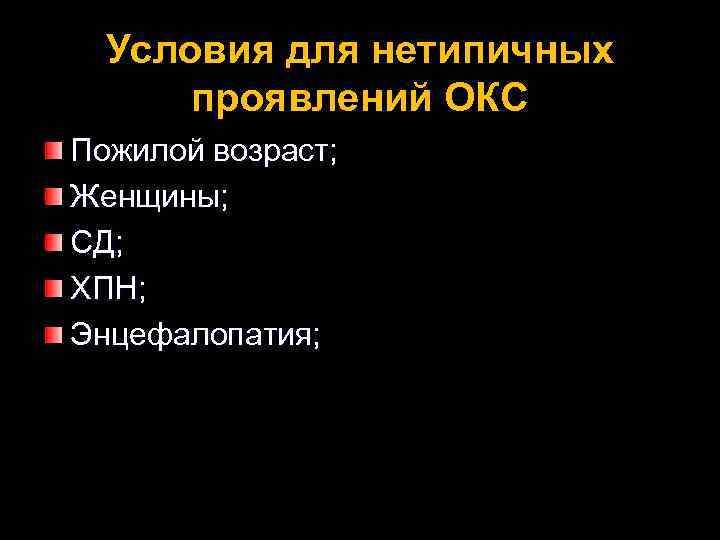 Условия для нетипичных проявлений ОКС Пожилой возраст; Женщины; СД; ХПН; Энцефалопатия; 