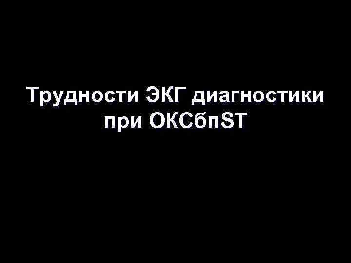 Трудности ЭКГ диагностики при ОКСбп. ST 