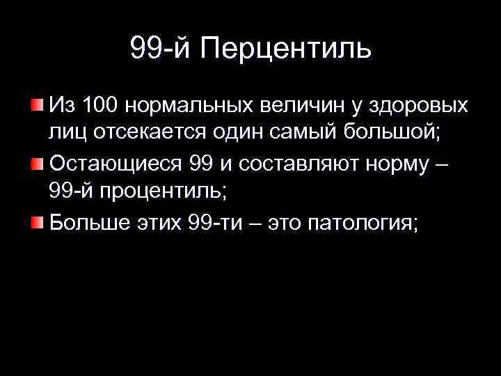 99 -й Перцентиль Из 100 нормальных величин у здоровых лиц отсекается один самый большой;