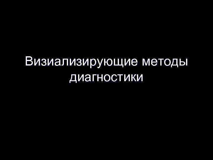 Визиализирующие методы диагностики 